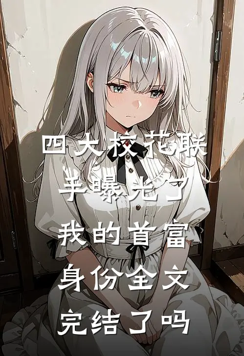 四大校花联手曝光了我的首富身份全文完结了吗