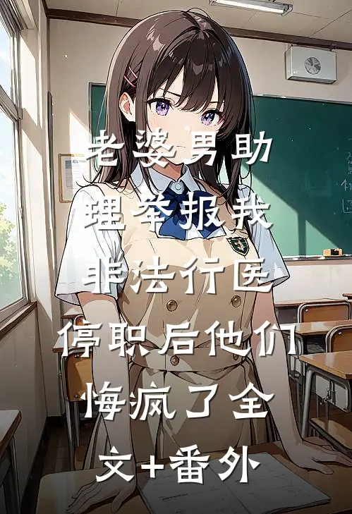 老婆男助理举报我非法行医，停职后他们悔疯了全文+番外