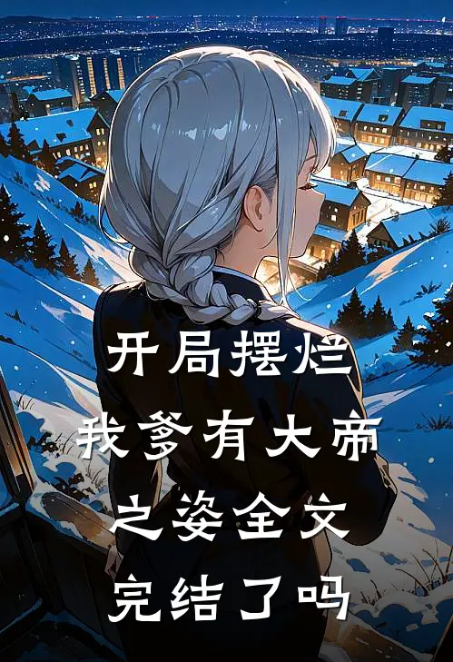 开局摆烂,我爹有大帝之姿全文完结了吗