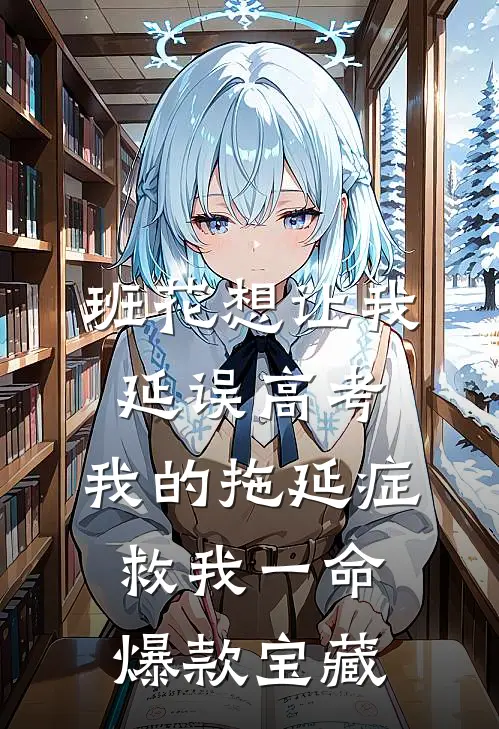班花想让我延误高考，我的拖延症救我一命爆款宝藏