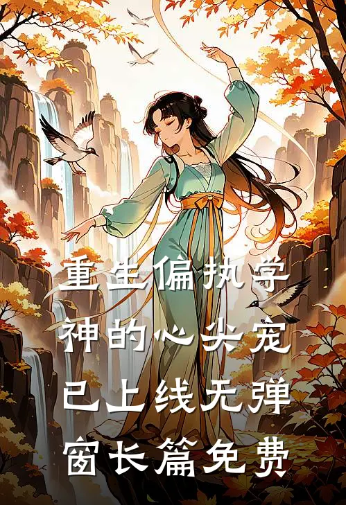 重生偏执学神的心尖宠已上线无弹窗长篇免费