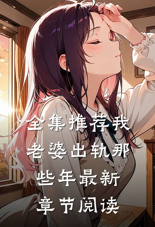 全集推荐我老婆出轨那些年最新章节阅读