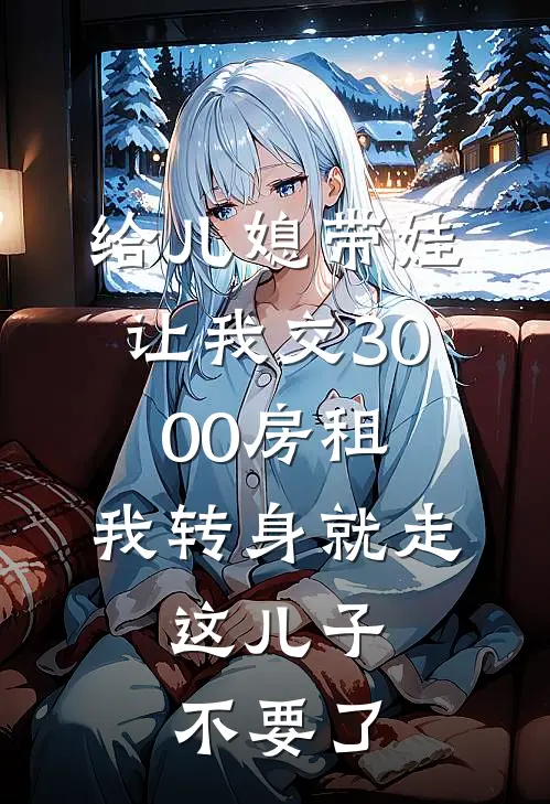 给儿媳带娃让我交3000房租，我转身就走，这儿子不要了