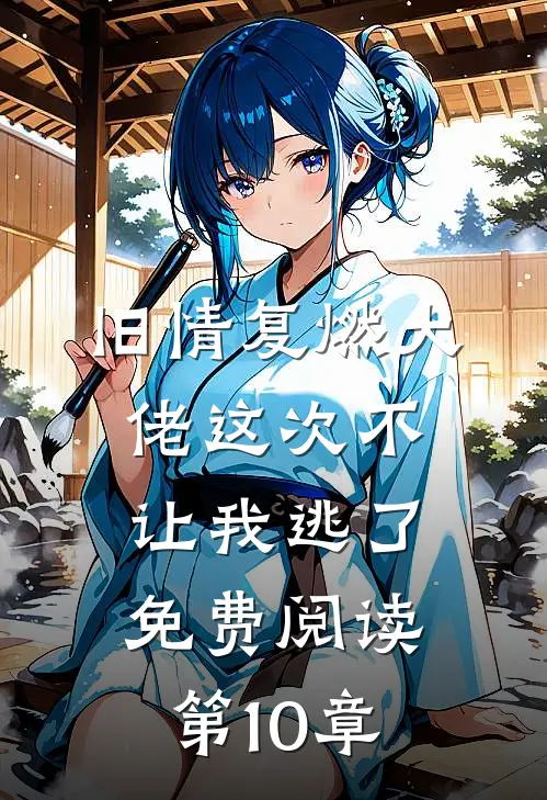 旧情复燃大佬这次不让我逃了免费阅读第10章