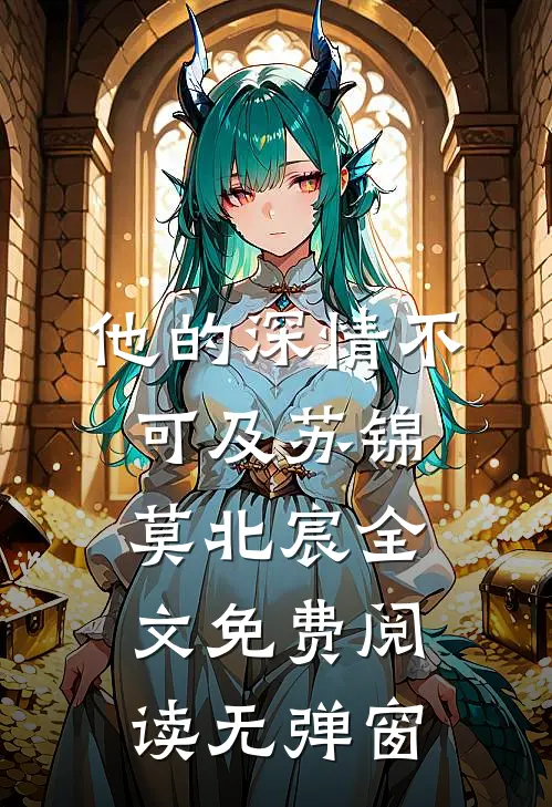他的深情不可及苏锦莫北宸全文免费阅读无弹窗