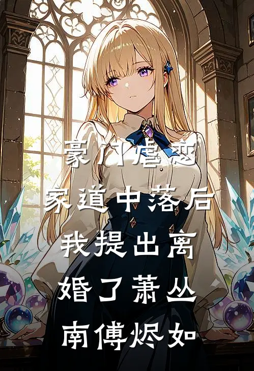 豪门虐恋：家道中落后我提出离婚了萧丛南傅烬如