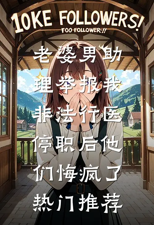 老婆男助理举报我非法行医，停职后他们悔疯了热门推荐