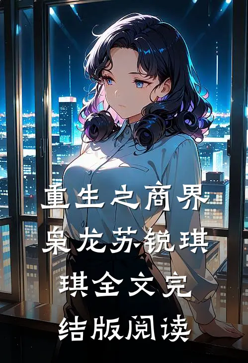 重生之商界枭龙苏锐琪琪全文完结版阅读
