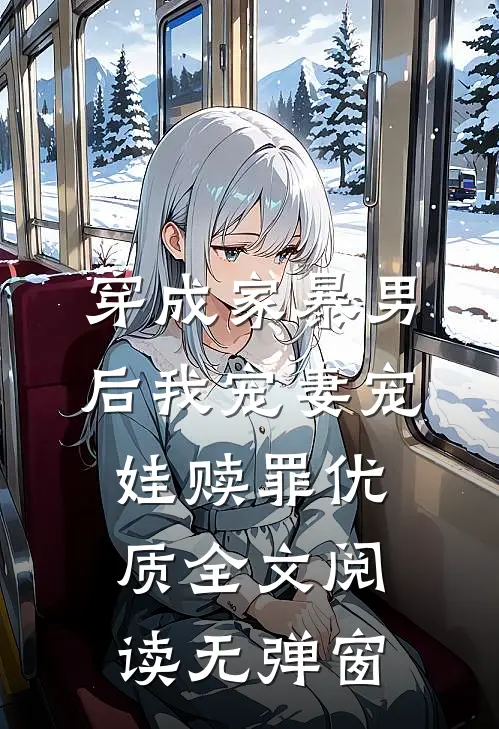 穿成家暴男后我宠妻宠娃赎罪优质全文阅读无弹窗