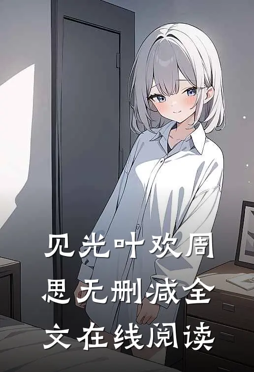 见光叶欢周思无删减全文在线阅读
