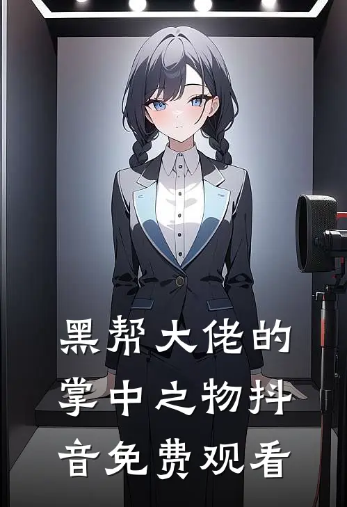 黑帮大佬的掌中之物抖音免费观看