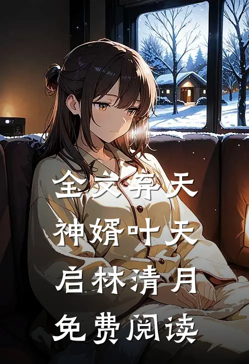 全文弃天神婿叶天启林清月免费阅读