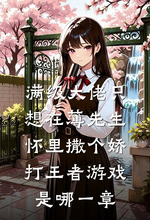 满级大佬只想在薄先生怀里撒个娇打王者游戏是哪一章