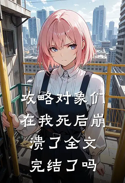 攻略对象们在我死后崩溃了全文完结了吗
