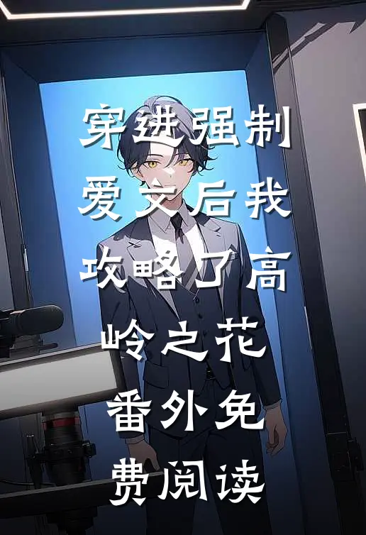 穿进强制爱文后我攻略了高岭之花番外免费阅读