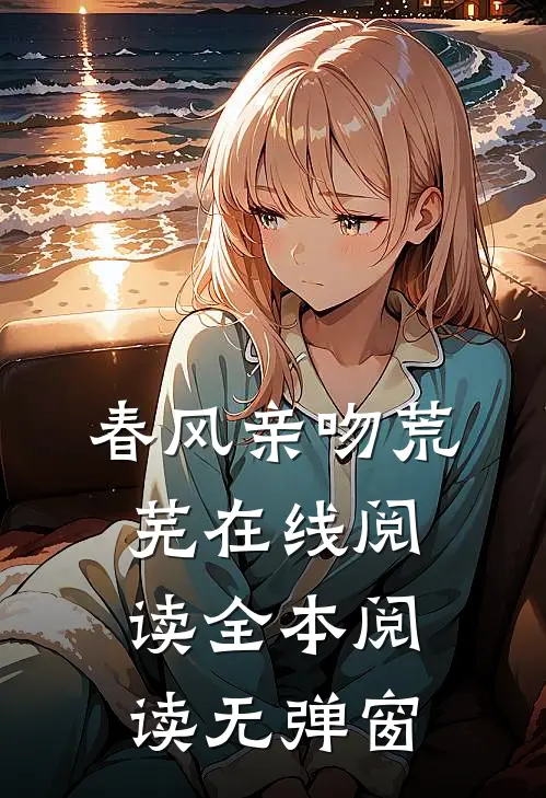 春风亲吻荒芜在线阅读全本阅读无弹窗