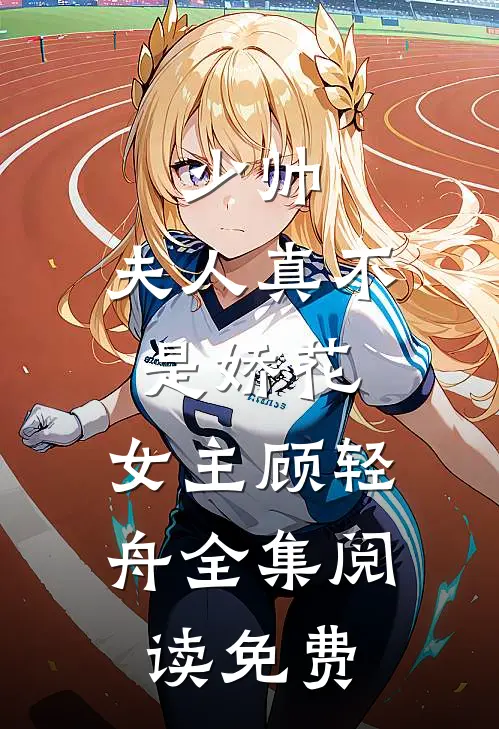 少帅,夫人真不是娇花,女主顾轻舟全集阅读免费
