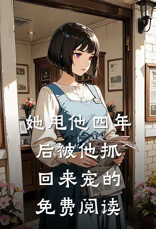 她甩他四年后被他抓回来宠的免费阅读