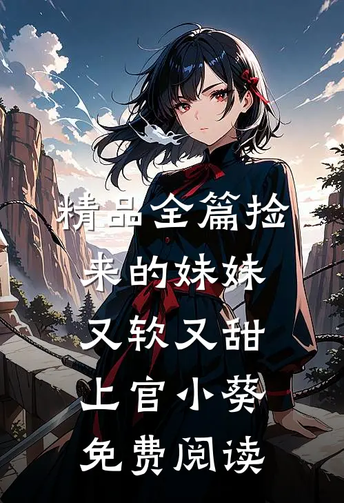 精品全篇捡来的妹妹又软又甜 上官小葵免费阅读