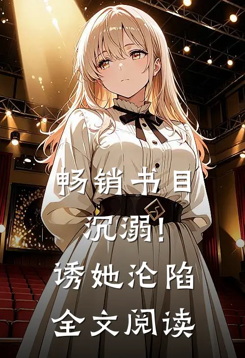 畅销书目沉溺!诱她沦陷全文阅读