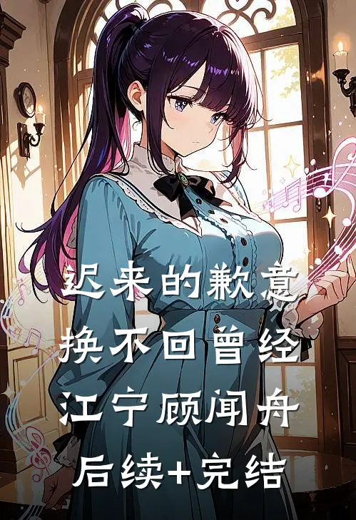 迟来的歉意，换不回曾经江宁顾闻舟后续+完结