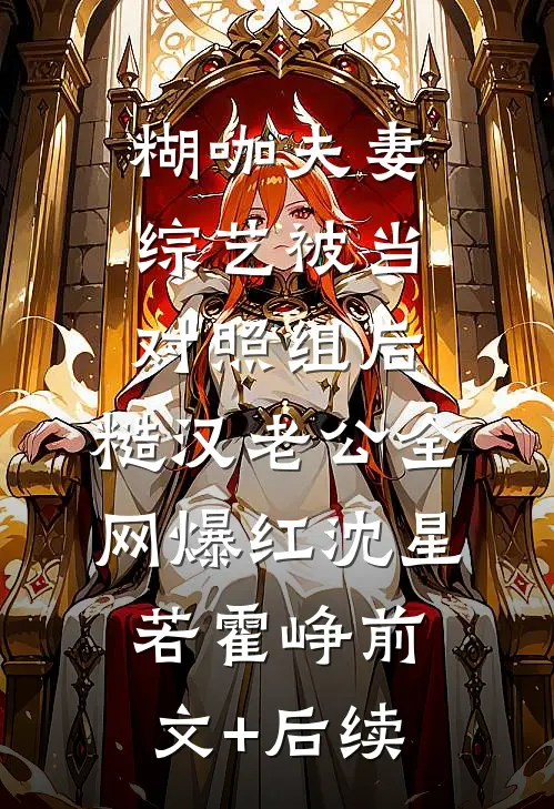 糊咖夫妻综艺被当对照组后，糙汉老公全网爆红沈星若霍峥前文+后续