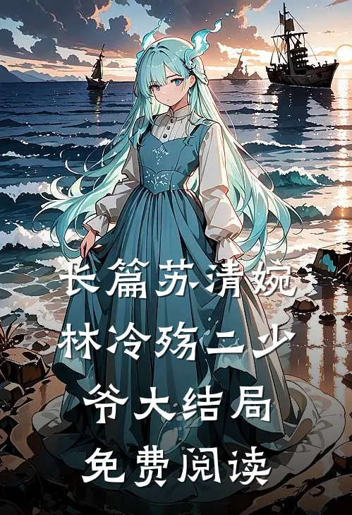长篇苏清婉林冷殇二少爷大结局免费阅读