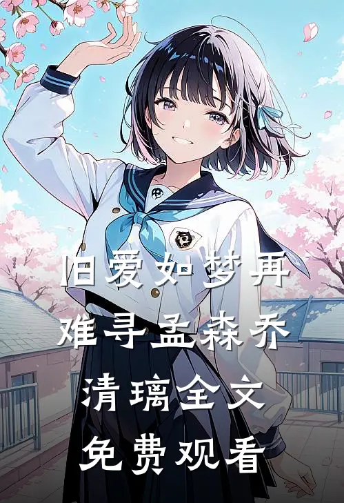 旧爱如梦再难寻孟森乔清璃全文免费观看