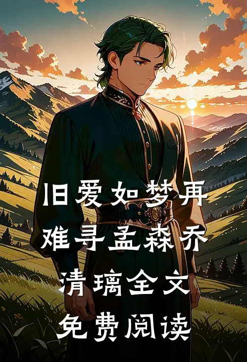 旧爱如梦再难寻孟森乔清璃全文免费阅读