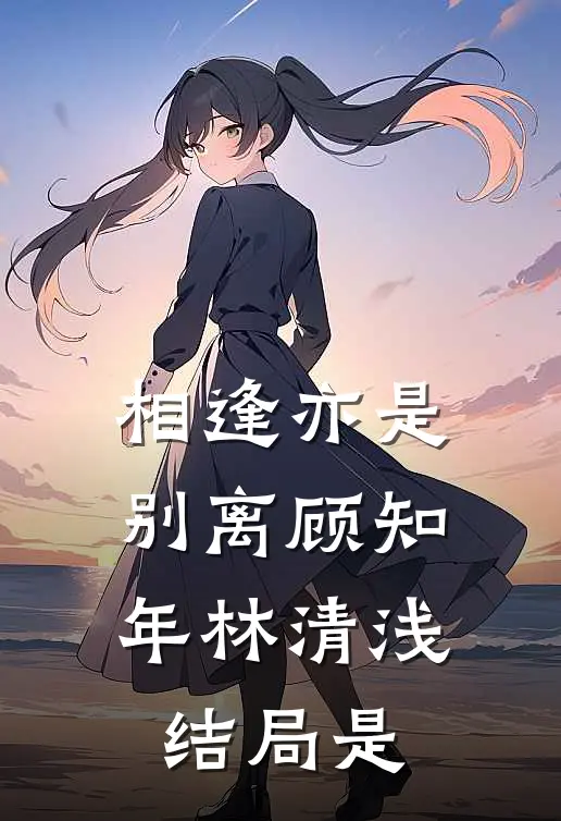 相逢亦是别离顾知年林清浅结局是