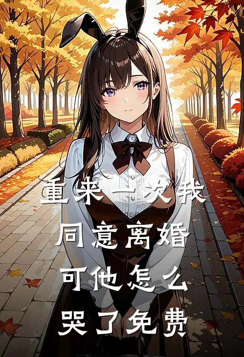 重来一次我同意离婚，可他怎么哭了免费