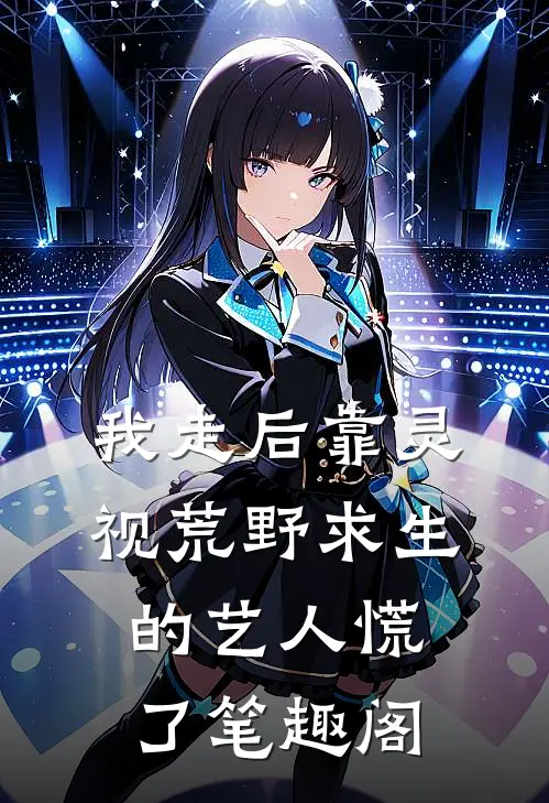 我走后靠灵视荒野求生的艺人慌了笔趣阁