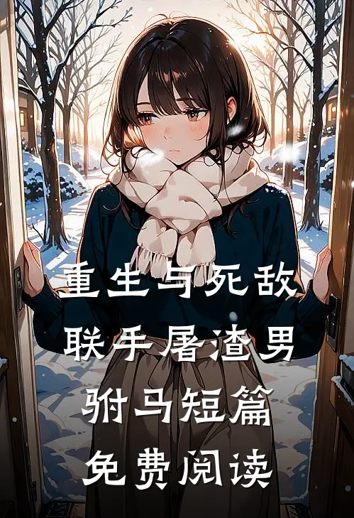重生与死敌联手屠渣男驸马短篇免费阅读