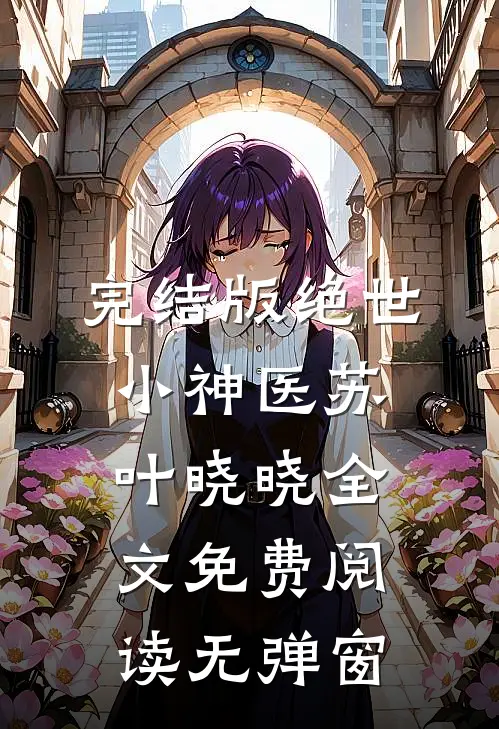 完结版绝世小神医苏叶晓晓全文免费阅读无弹窗