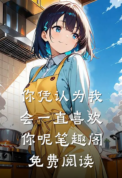 你凭认为我会一直喜欢你呢笔趣阁免费阅读