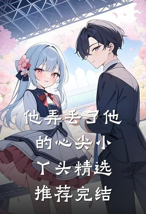 他弄丢了他的心尖小丫头精选推荐完结