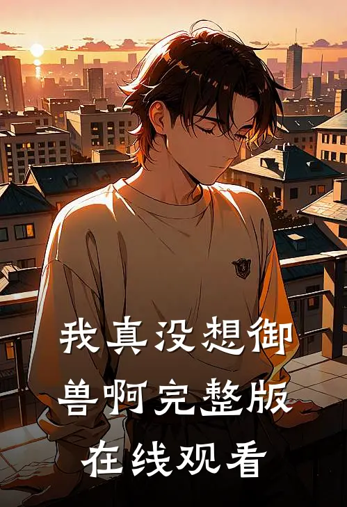 我真没想御兽啊完整版在线观看