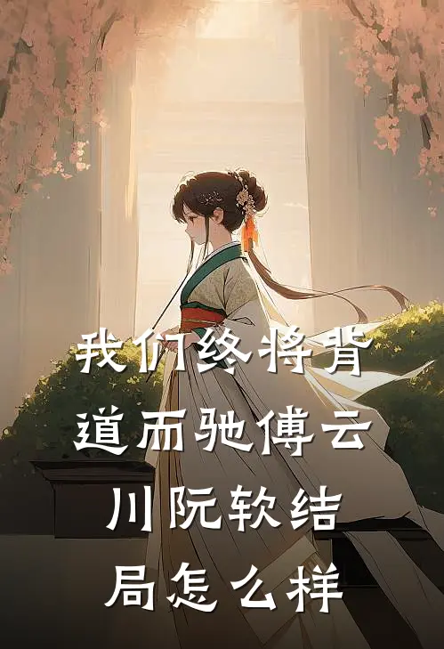 我们终将背道而驰傅云川阮软结局怎么样