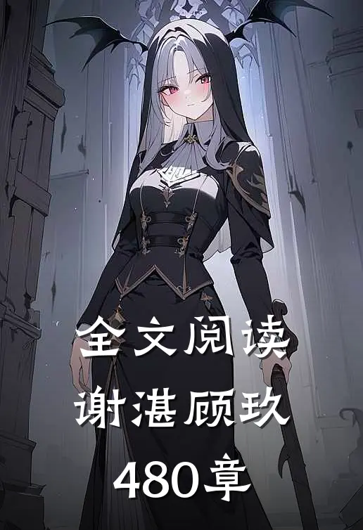 全文阅读谢湛顾玖480章