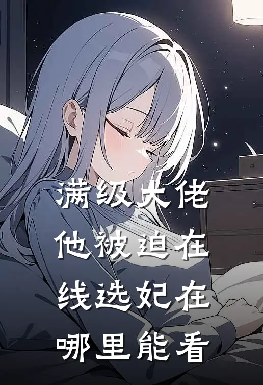 满级大佬他被迫在线选妃在哪里能看