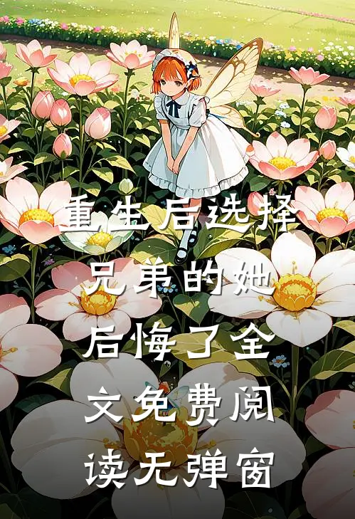 重生后选择兄弟的她后悔了全文免费阅读无弹窗