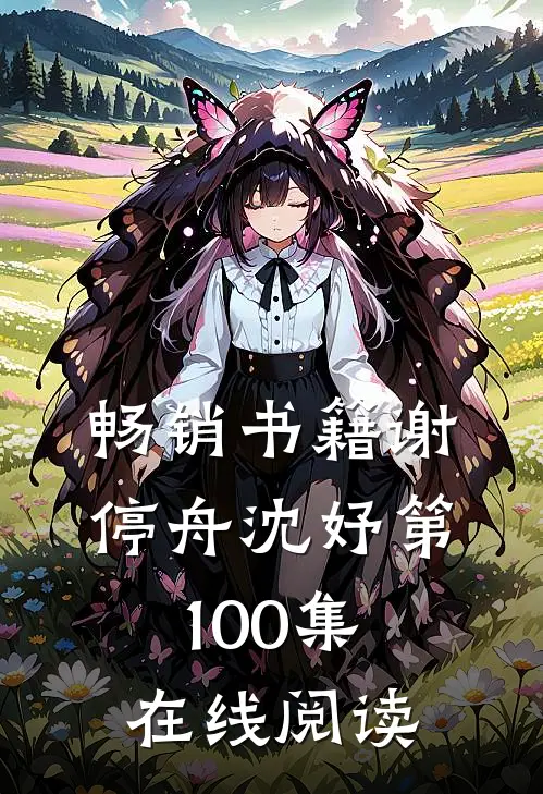 畅销书籍谢停舟沈妤第100集在线阅读