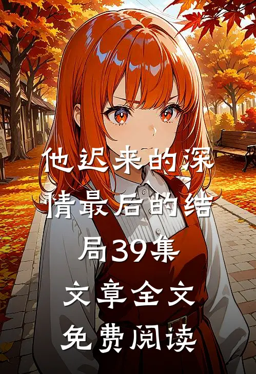 他迟来的深情最后的结局39集文章全文免费阅读