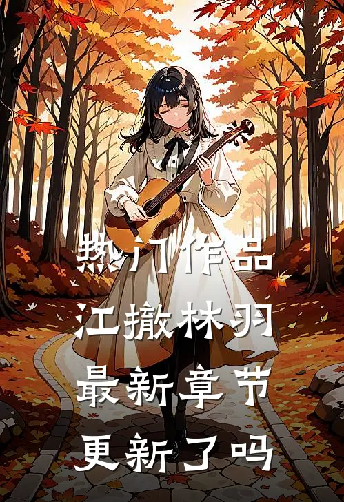 热门作品江撤林羽最新章节更新了吗
