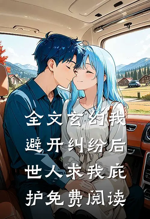 全文玄幻我避开纠纷后世人求我庇护免费阅读