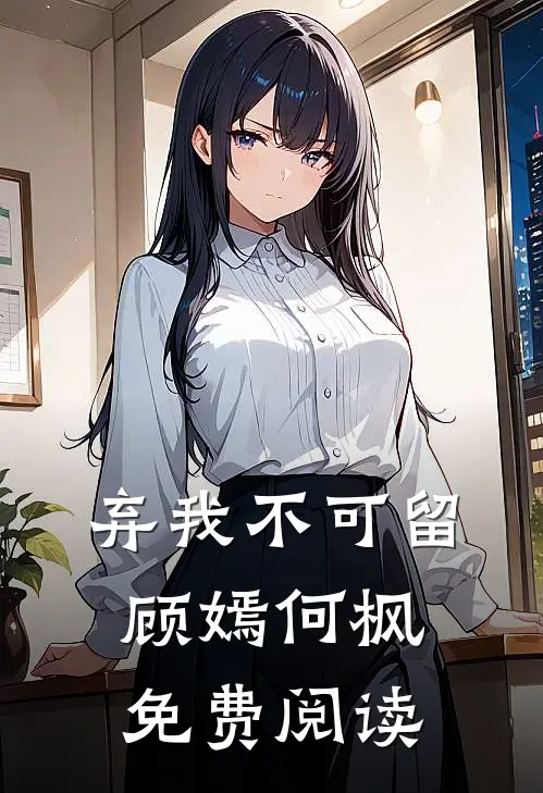 弃我不可留顾嫣何枫免费阅读