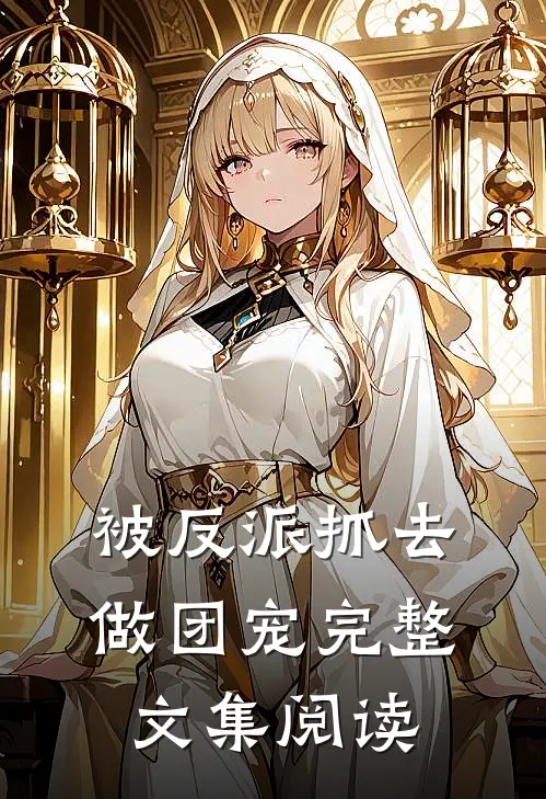 被反派抓去做团宠完整文集阅读