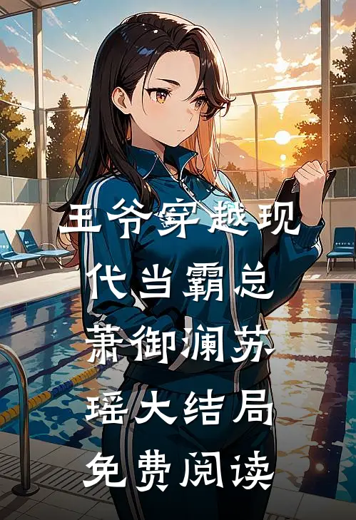 王爷穿越现代当霸总萧御澜苏瑶大结局免费阅读
