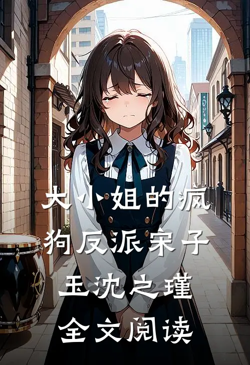 大小姐的疯狗反派宋子玉沈之瑾全文阅读