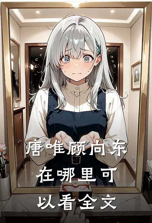 唐唯顾向东在哪里可以看全文